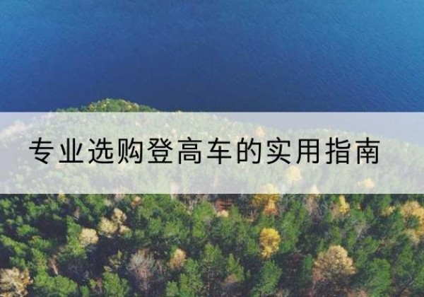 墨玉电动登高车厂家推荐-专业选购登高车的实用指南