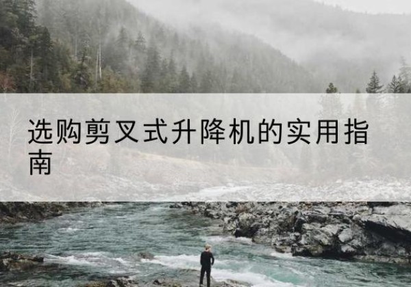 墨玉剪叉式升降机怎么选-选购剪叉式升降机的实用指南