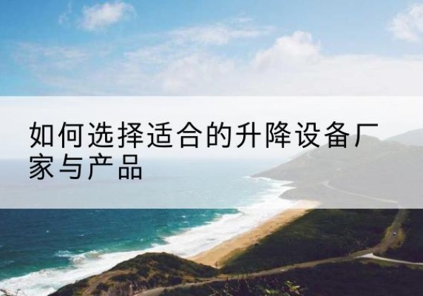墨玉电动升降平台厂家-如何选择适合的升降设备厂家与产品